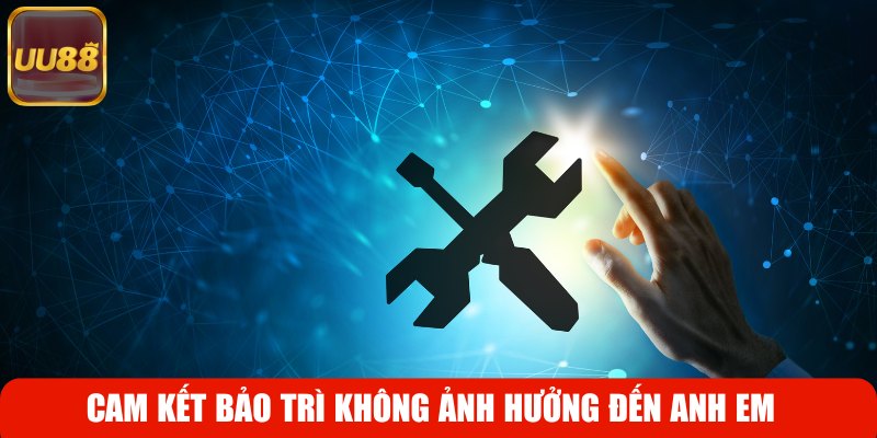 Cam kết bảo trì không ảnh hưởng đến anh em
