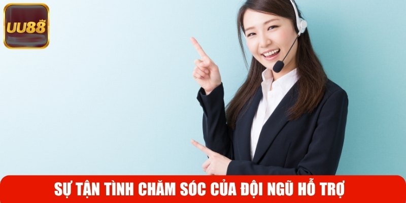 Sự tận tình chăm sóc của đội ngũ hỗ trợ