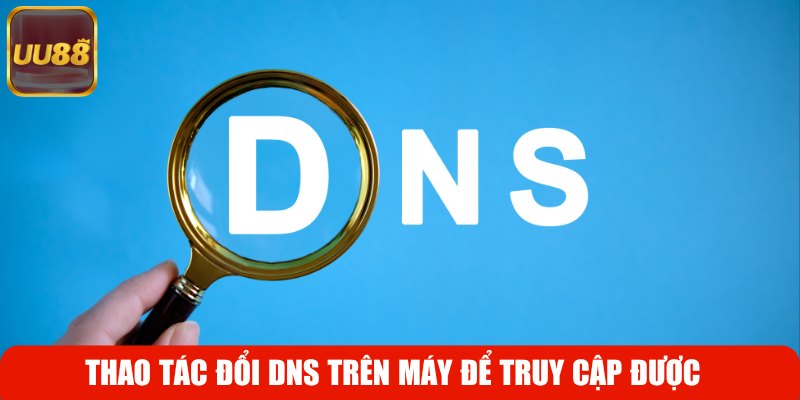 Thao tác đổi DNS trên máy để truy cập được